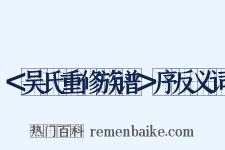 ＜吴氏重修族谱＞序反义词是什么意思的图片